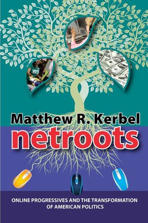 Netroots: Online Progressives and the Transformation of American Politics