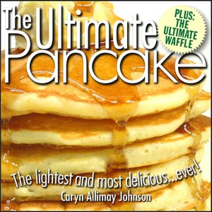 The Ultimate Pancake The Lightest And Most Delicious Ever! From The Publishers Of The Ultimate Pizza Manual