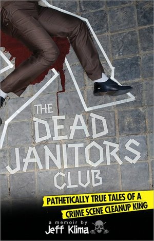 Dead Janitors Club: Pathetically True Tales of a Crime Scene Cleanup King