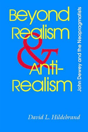 Beyond Realism and Antirealism: John Dewey and the Neopragmatists