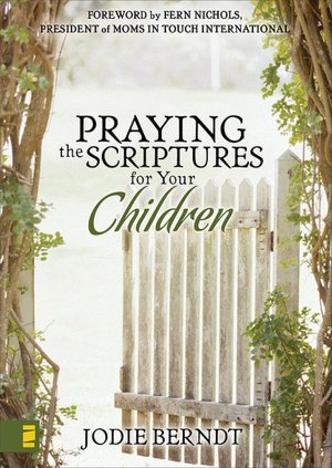 Praying the Scriptures for Your Children: Discover How to Pray God's Will for Their Lives