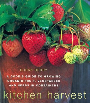 Kitchen Harvest: Growing Organic Fruit, Vegetables and Herbs in Containers