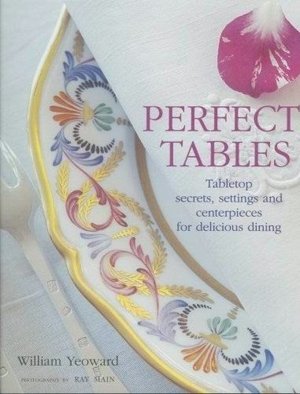 Perfect Tables: Tabletop Secrets, Settings, and Ceterpieces for Delicious Dining