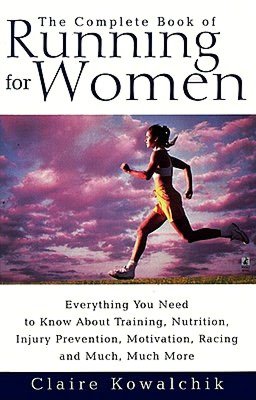The Complete Book of Running for Women: Everything You Need to Know about Training, Nutrition, Injury Prevention, Motivation, Racing and Much, Much More