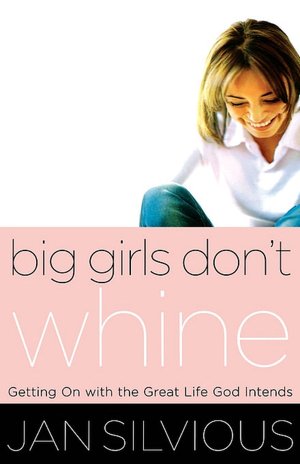 Big Girls Don't Whine: Getting On with the Great Life God Intends