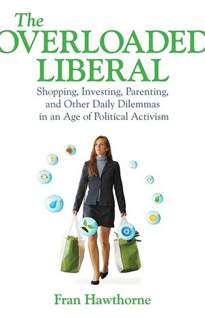 The Overloaded Liberal: Shopping, Investing, Parenting and Other Daily Dilemmas in an Age of Political Activism