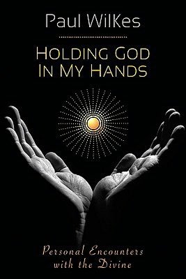 Holding God in My Hands: Personal Encounters with the Divine
