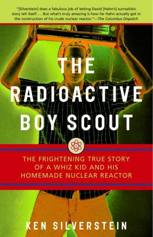 The Radioactive Boy Scout: The Frightening True Story of a Whiz Kid and His Homemade Nuclear Reactor
