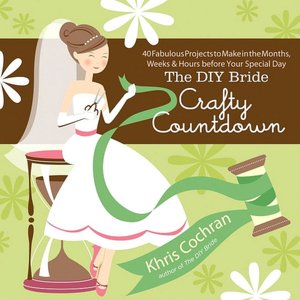 The DIY Bride Crafty Countdown: 40 Fabulous Projects to Make in the Months, Weeks & Hours before Your Special Day