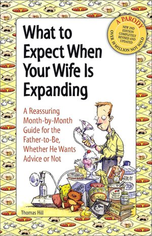 What to Expect When Your Wife Is Expanding: A Reassuring Month-by-Month Guide for the Father-to-Be, Whether He Wants Advice or Not