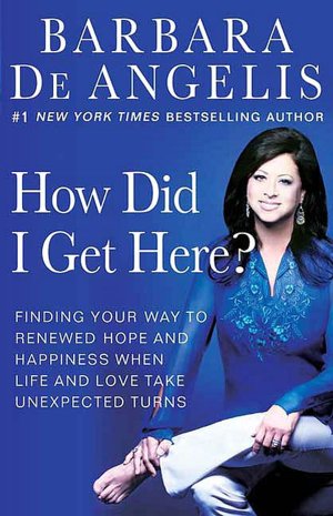 How Did I Get Here?: Finding Your Way to Renewed Hope and Happiness when Life and Love Take Unexpected Turns