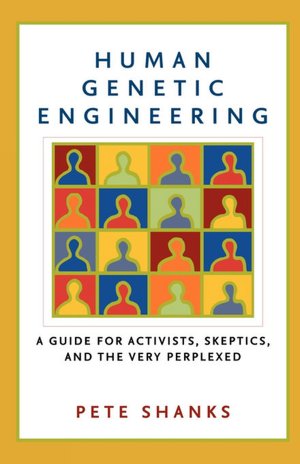 Human Genetic Engineering: A Guide for Activists, Skeptics, and the Very Perplexed