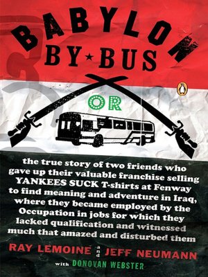 Babylon by Bus: Or, the true story of two friends who gave up their valuable franchise selling YANKEES SUCK T-shirts at Fenway to find meaning and adventure in Iraq, where theybecame employed by the occupation in jobs for which they lacked qualification..