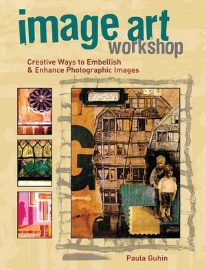 Image Art Workshop: Creative Ways to Embellish and Enhance Photographic Images