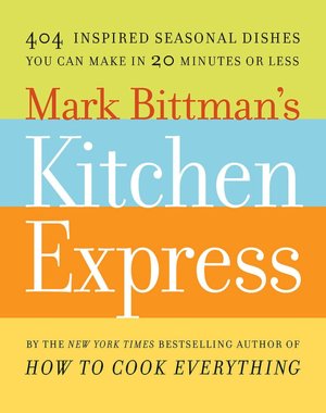 Mark Bittman's Kitchen Express: 404 Inspired Seasonal Dishes You Can Make in 20 Minutes or Less