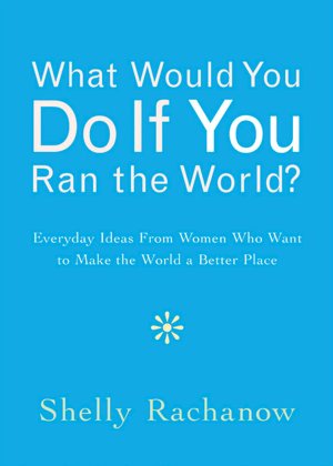 What Would You Do If You Ran the World?: Everyday Ideas from Women Who Want to Make the World a Better Place