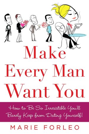 Make Every Man Want You: How to Be So Irresistible You'll Barely Keep from Dating Yourself!