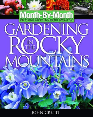 Month -By-Month Gardening in the Rocky Mountains: What to Do Each Month to Have a Beautiful Garden All Year