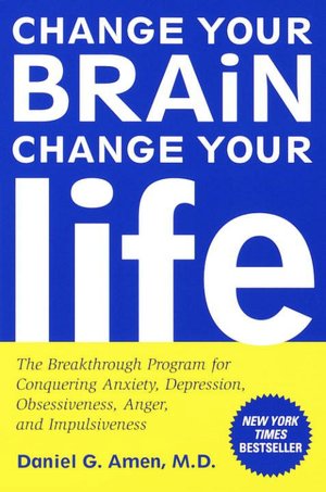 Change Your Brain, Change Your Life: The Breakthrough Program for Conquering Anxiety, Depression, Obsessiveness, Anger, and Impulsiveness