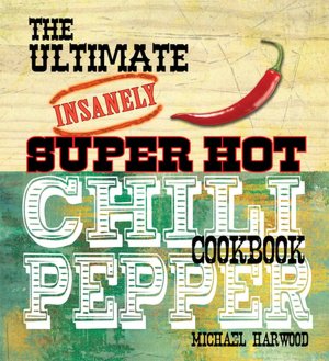 The Ultimate Insanely Super Hot Chili Pepper Cookbook