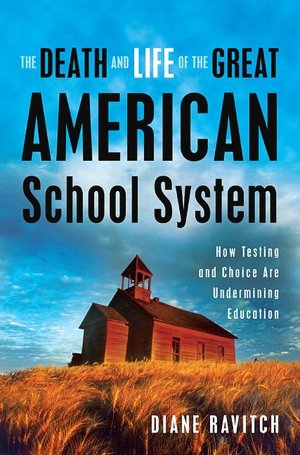 The Death and Life of the Great American School System: How Testing and Choice Are Undermining Education