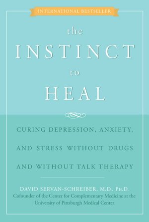 Instinct to Heal: Curing Depression, Anxiety and Stress Without Drugs and Without Talk Therapy