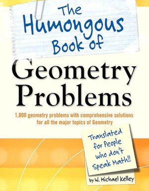 The Humongous Book of Geometry Problems: Translated for People Who Don't Speak Math