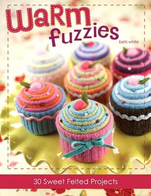 Warm Fuzzies: 30 Sweet Felted Projects