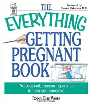 The Everything Getting Pregnant Book: Professional, Reassuring Advice to Help You Conceive