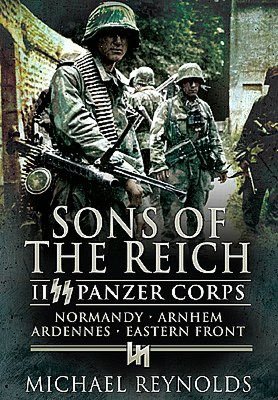 Sons of the Reich: II SS Panzer Corps, Normandy, Arnhem, the Ardennes and on the Eastern Front