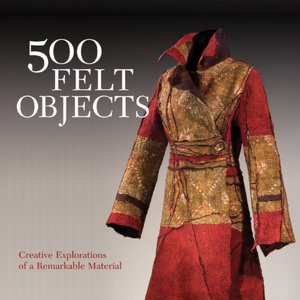 500 Felt Objects: Creative Explorations of a Remarkable Material