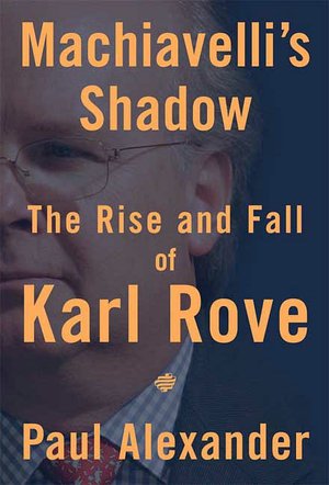 Machiavelli's Shadow: The Rise and Fall of Karl Rove