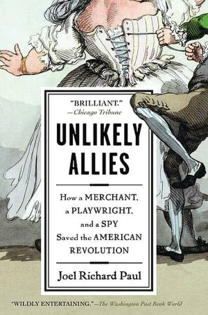 Unlikely Allies: How a Merchant, a Playwright, and a Spy Saved the American Revolution