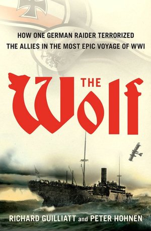 The Wolf: How One German Raider Terrorized the Allies in the Most Epic Voyage of WWI