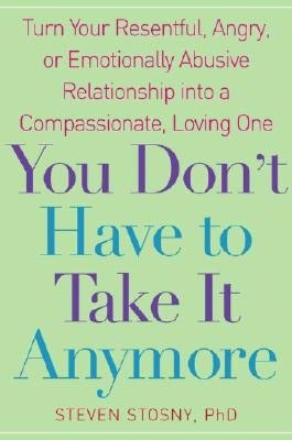 You Don't Have to Take it Anymore Turn Your Resentful, Angry, or Emotionally Abusive Relationship into a Compassionate, Loving One