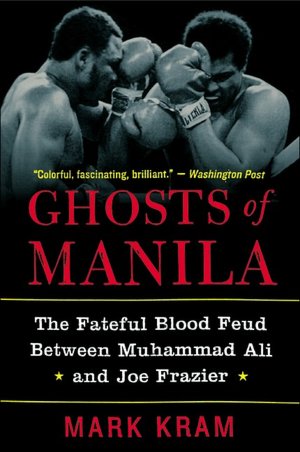 Ghosts of Manila: The Fateful Blood Feud between Muhammad Ali and Joe Frazier