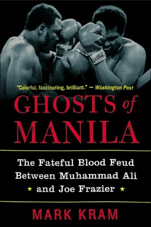 Ghosts of Manila: The Fateful Blood Feud between Muhammad Ali and Joe Frazier