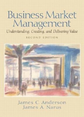 Business Market Management: Understanding, Creating, and Delivering Value