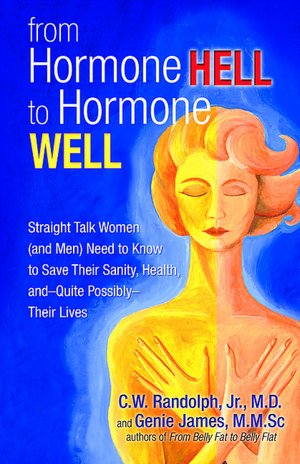 From Hormone Hell to Hormone Well: Straight Talk Women (and Men) Need to Know to Save Their Sanity, Health, and?Quite Possibly?Their Lives