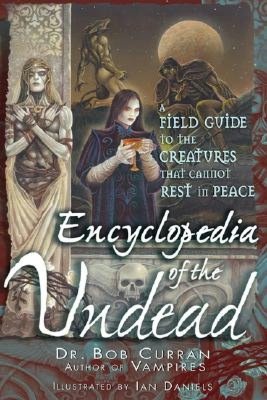 Encyclopedia of the Undead: A Field Guide to Creatures That Cannot Rest in Peace
