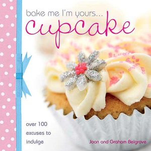 Bake Me I'm Yours Cupcake: Over 100 Excuses to Indulge