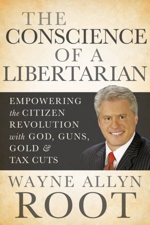 The Conscience of a Libertarian: Empowering the Citizen Revolution with God, Guns, Gold & Tax Cuts