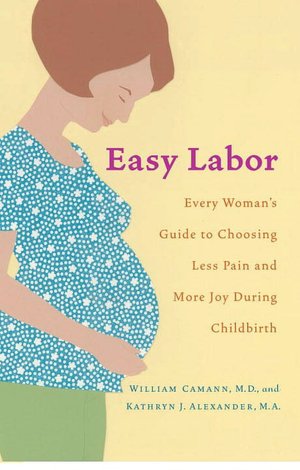 Easy Labor: Every Woman's Guide to Choosing Less Pain and More Joy During Childbirth