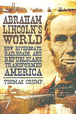 Abraham Lincoln's World: How Riverboats, Railroads and Republicans Transformed America