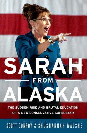 Sarah from Alaska: The Sudden Rise and Brutal Education of a New Conservative Superstar