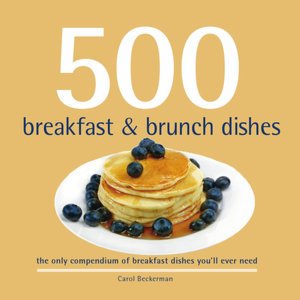 500 Breakfast and Brunch Dishes: The Only Compendium of Breakfast and Brunch Dishes You'll Ever Need