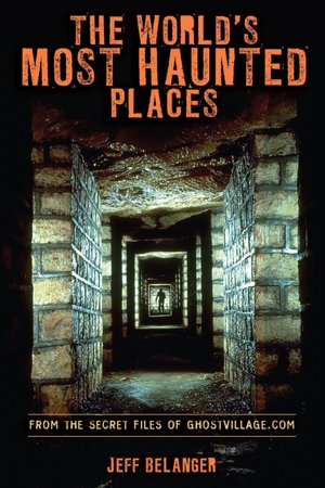 The World's Most Haunted Places: From the Secret Files of Ghostvillage.com