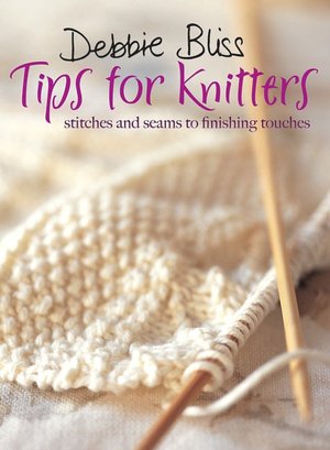 Debbie Bliss Tips for Knitters: Stitches and Seams to Finishing Touches