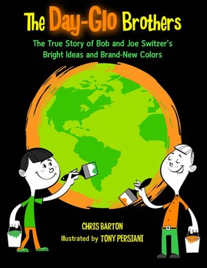 The Day-Glo Brothers: The True Story of Bob and Joe Switzer's Bright Ideas and Brand-New Colors