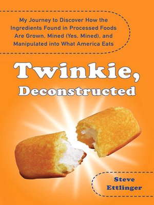 Download free google books epub Twinkie, Deconstructed: My Journey to Discover How the Ingredients Found in Processed Foods Are Grown, Mined (Yes, Mined), and Manipulated Into What America Eats by Steve Ettlinger